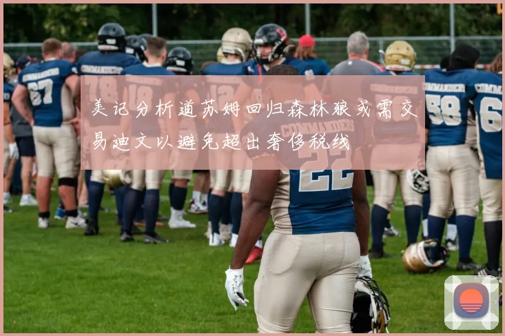 美记分析道苏姆回归森林狼或需交易迪文以避免超出奢侈税线